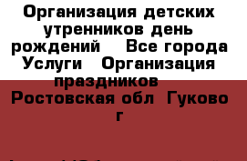 Организация детских утренников,день рождений. - Все города Услуги » Организация праздников   . Ростовская обл.,Гуково г.